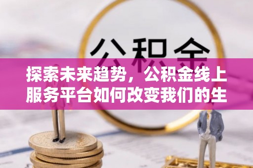 威远探索未来趋势，公积金线上服务平台如何改变我们的生活