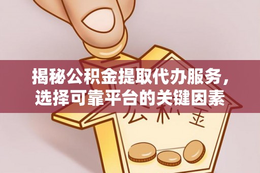 威远揭秘公积金提取代办服务，选择可靠平台的关键因素