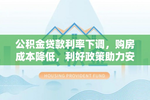 威远公积金贷款利率下调，购房成本降低，利好政策助力安居梦想