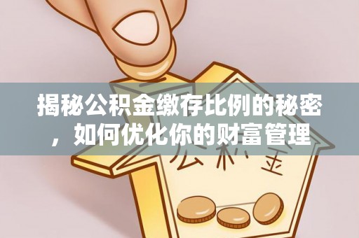 威远揭秘公积金缴存比例的秘密，如何优化你的财富管理