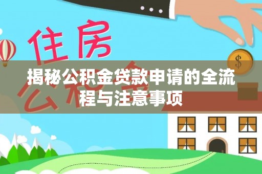 威远揭秘公积金贷款申请的全流程与注意事项