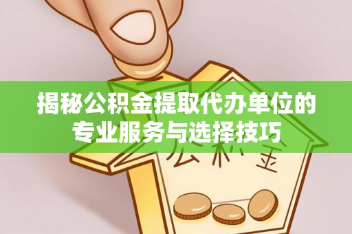 威远揭秘公积金提取代办单位的专业服务与选择技巧