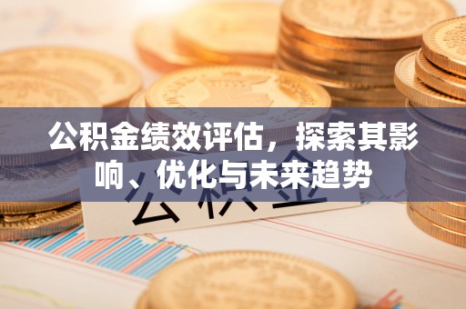 威远公积金绩效评估，探索其影响、优化与未来趋势