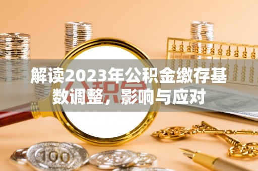 威远解读2023年公积金缴存基数调整，影响与应对
