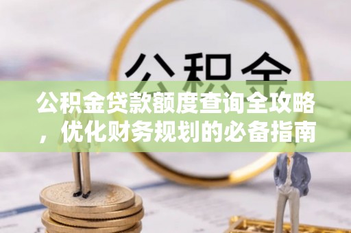 威远公积金贷款额度查询全攻略，优化财务规划的必备指南
