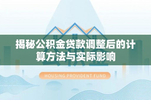 威远揭秘公积金贷款调整后的计算方法与实际影响