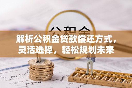 威远解析公积金贷款偿还方式，灵活选择，轻松规划未来