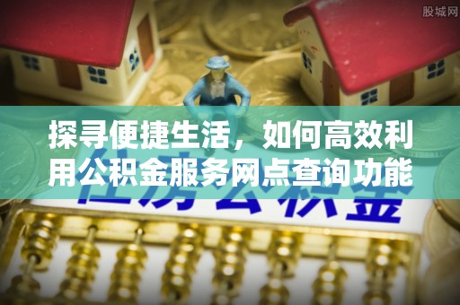 威远探寻便捷生活，如何高效利用公积金服务网点查询功能