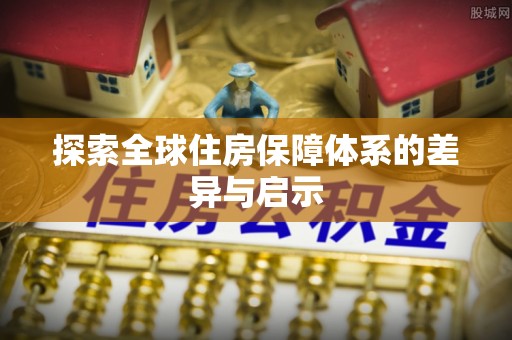 威远探索全球住房保障体系的差异与启示