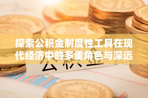 威远探索公积金制度性工具在现代经济中的多重角色与深远影响
