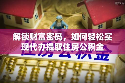 威远解锁财富密码，如何轻松实现代办提取住房公积金