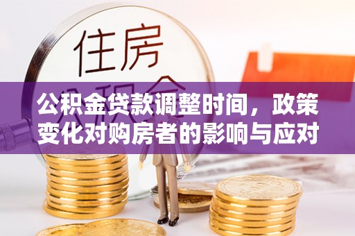 威远公积金贷款调整时间，政策变化对购房者的影响与应对策略