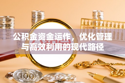 威远公积金资金运作，优化管理与高效利用的现代路径