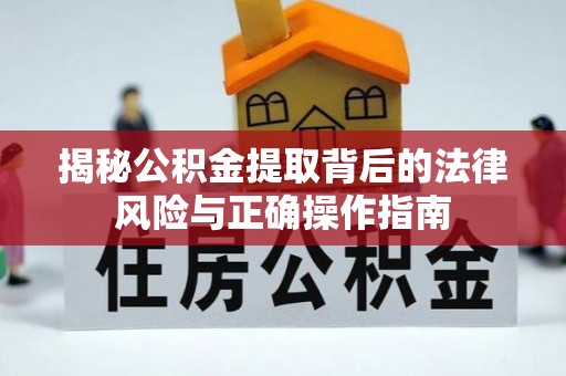 威远揭秘公积金提取背后的法律风险与正确操作指南
