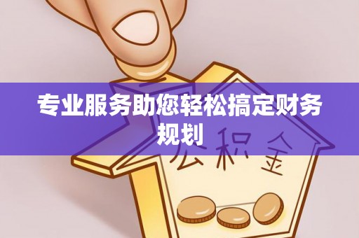 威远专业服务助您轻松搞定财务规划