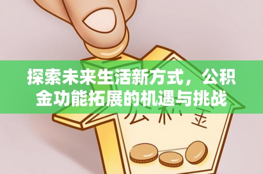 威远探索未来生活新方式，公积金功能拓展的机遇与挑战
