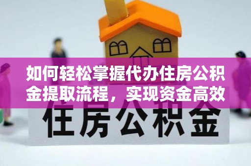 威远如何轻松掌握代办住房公积金提取流程，实现资金高效利用