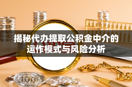 威远揭秘代办提取公积金中介的运作模式与风险分析