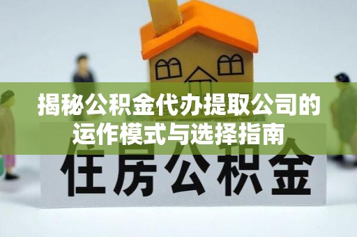 威远揭秘公积金代办提取公司的运作模式与选择指南