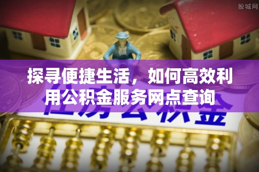 威远探寻便捷生活，如何高效利用公积金服务网点查询