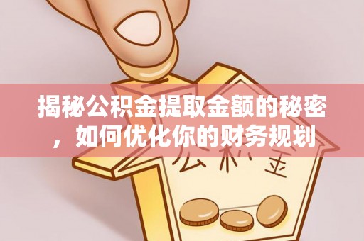 威远揭秘公积金提取金额的秘密，如何优化你的财务规划