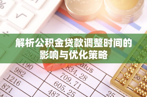 威远解析公积金贷款调整时间的影响与优化策略