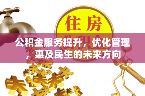 威远公积金服务提升，优化管理，惠及民生的未来方向