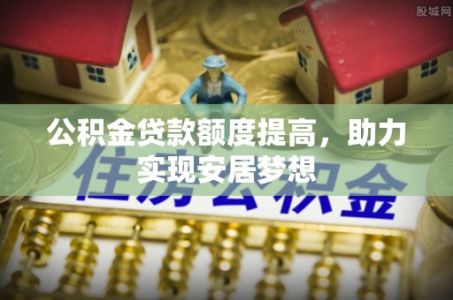 威远公积金贷款额度提高，助力实现安居梦想