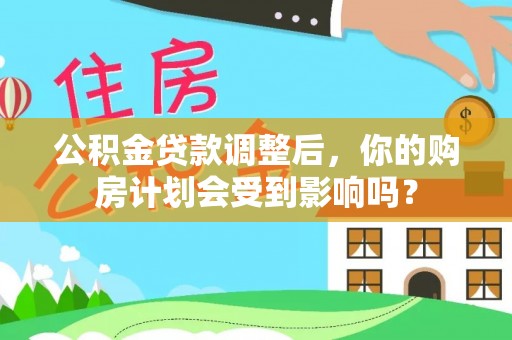 威远公积金贷款调整后，你的购房计划会受到影响吗？