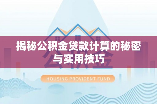 威远揭秘公积金贷款计算的秘密与实用技巧