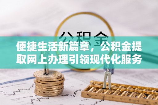 威远便捷生活新篇章，公积金提取网上办理引领现代化服务