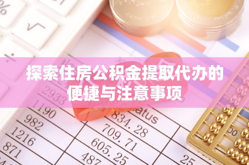 威远探索住房公积金提取代办的便捷与注意事项