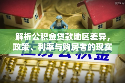 威远解析公积金贷款地区差异，政策、利率与购房者的现实选择