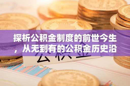 威远探析公积金制度的前世今生，从无到有的公积金历史沿革解析