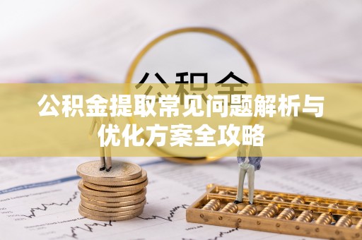 威远公积金提取常见问题解析与优化方案全攻略