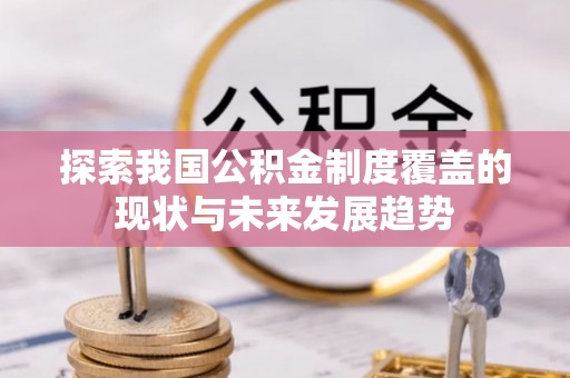 威远探索我国公积金制度覆盖的现状与未来发展趋势