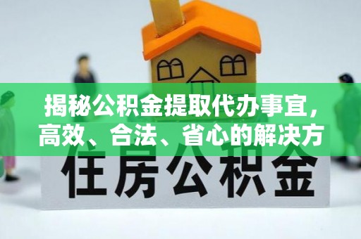 威远揭秘公积金提取代办事宜，高效、合法、省心的解决方案