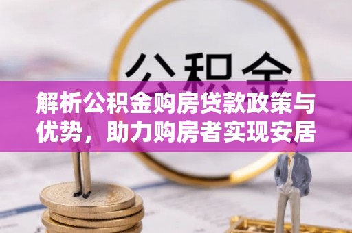 威远解析公积金购房贷款政策与优势，助力购房者实现安居梦想
