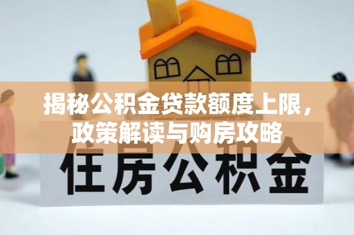 威远揭秘公积金贷款额度上限，政策解读与购房攻略