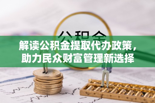 威远解读公积金提取代办政策，助力民众财富管理新选择