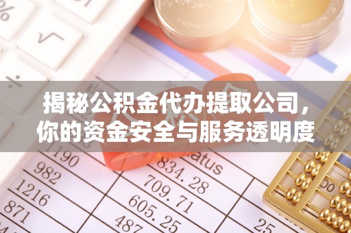 威远揭秘公积金代办提取公司，你的资金安全与服务透明度全解析