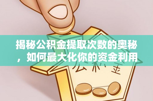 威远揭秘公积金提取次数的奥秘，如何最大化你的资金利用？