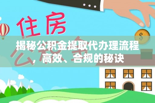 威远揭秘公积金提取代办理流程，高效、合规的秘诀