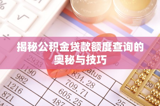 威远揭秘公积金贷款额度查询的奥秘与技巧