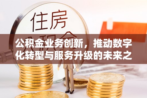 威远公积金业务创新，推动数字化转型与服务升级的未来之路