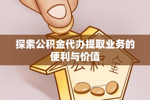 威远探索公积金代办提取业务的便利与价值