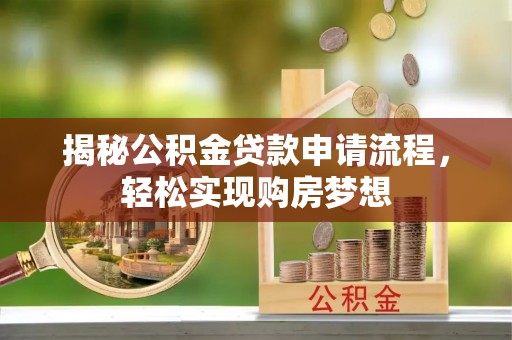 威远揭秘公积金贷款申请流程，轻松实现购房梦想