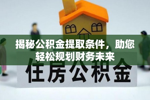 威远揭秘公积金提取条件，助您轻松规划财务未来