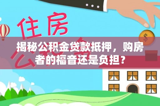 威远揭秘公积金贷款抵押，购房者的福音还是负担？