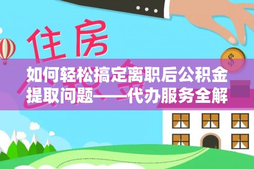 威远如何轻松搞定离职后公积金提取问题——代办服务全解析